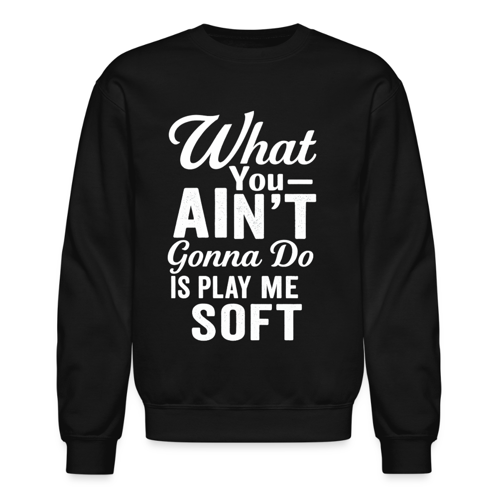 What you ain't gonna do is play me soft. - black
