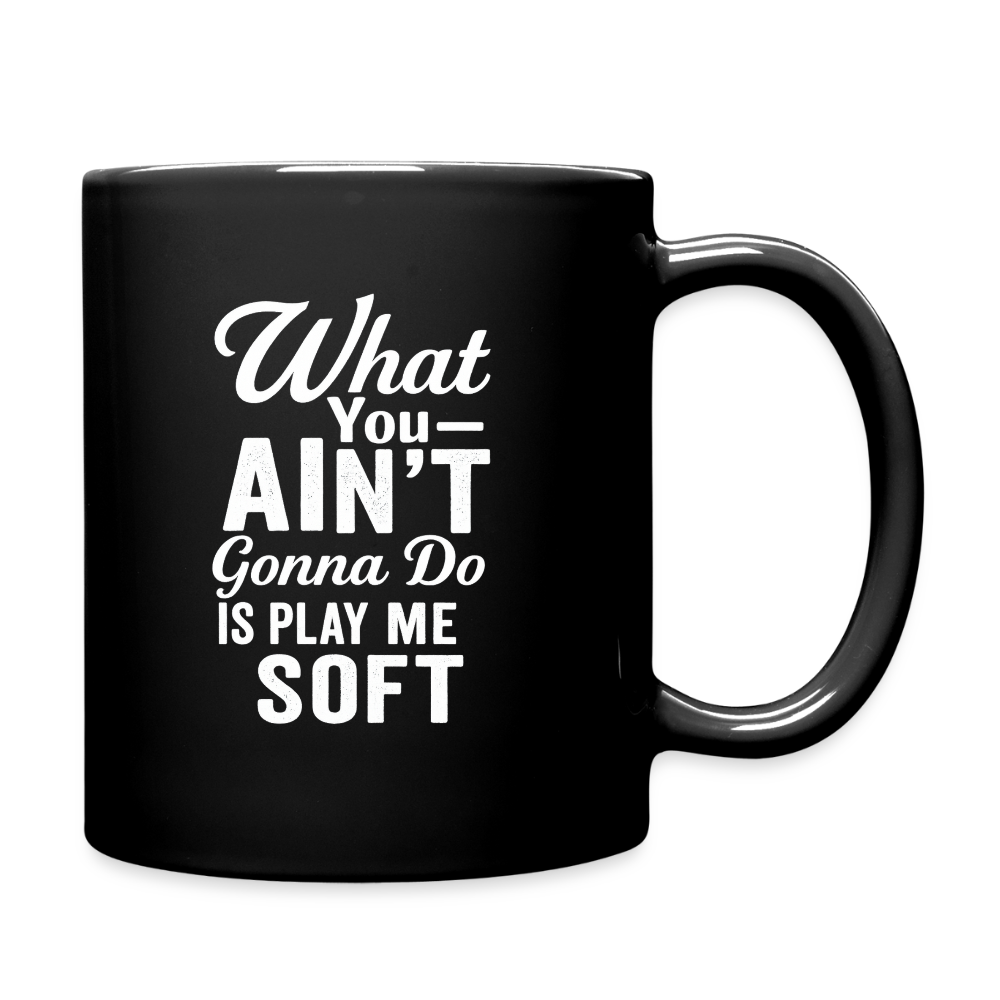 What you ain't gonna do is play me soft. - black