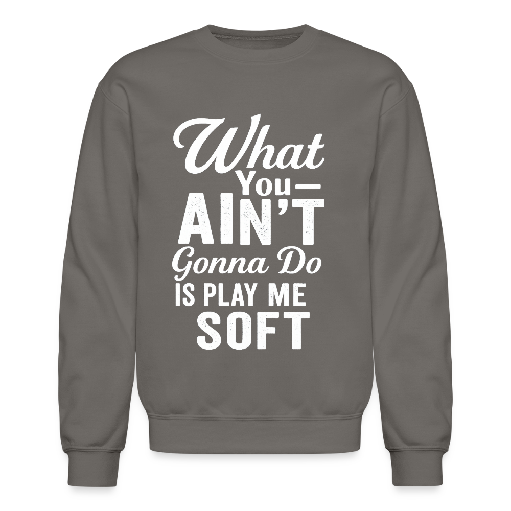 What you ain't gonna do is play me soft. - asphalt gray