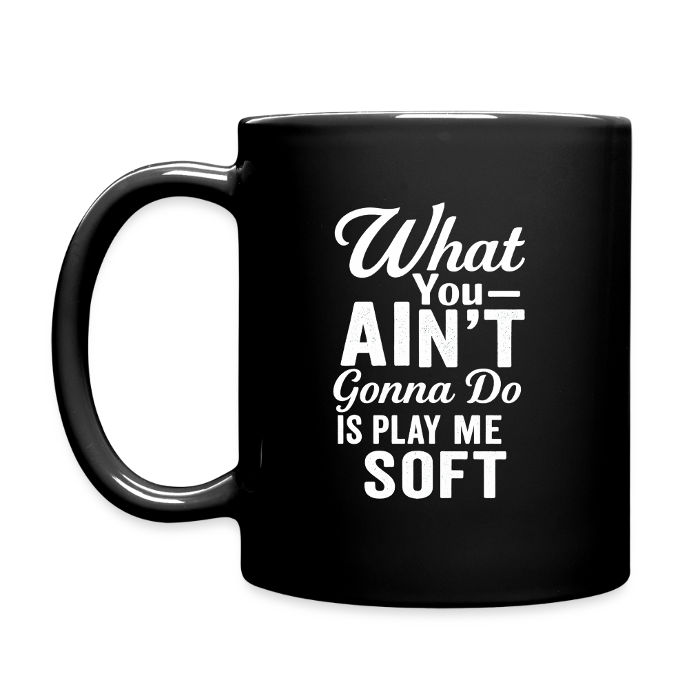 What you ain't gonna do is play me soft. - black
