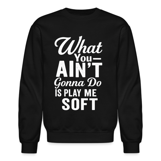 What you ain't gonna do is play me soft. - black